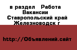  в раздел : Работа » Вакансии . Ставропольский край,Железноводск г.